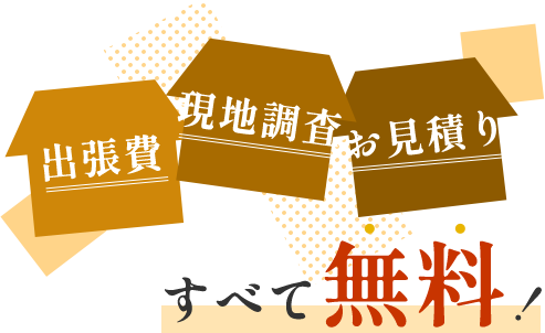 出張費、現地調査、お見積りすべて無料！